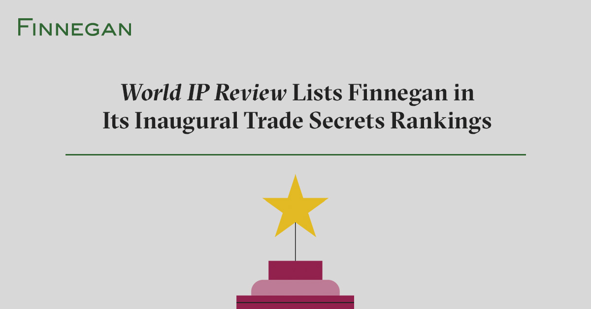World IP Review Lists Finnegan in Its Inaugural Trade Secrets Rankings Finnegan Leading IP+