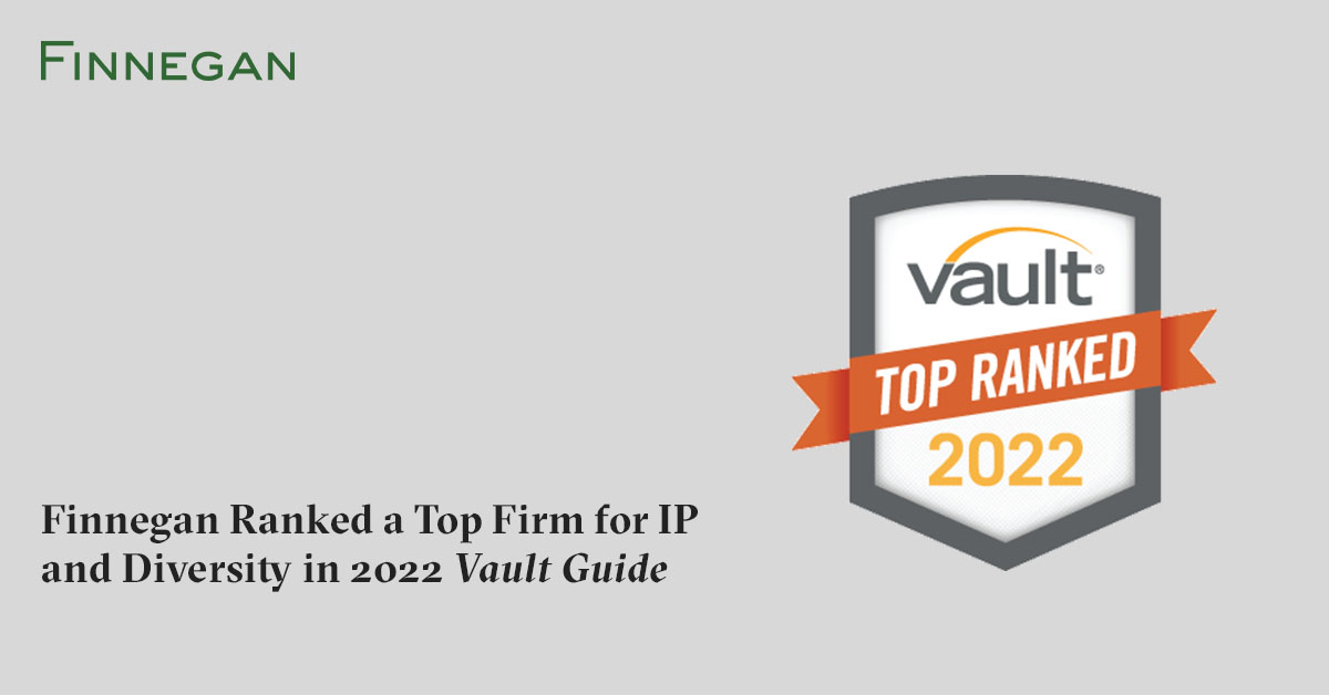Finnegan Ranked a Top Firm for IP and Diversity in 2022 Vault Guide Finnegan Leading IP+ Law