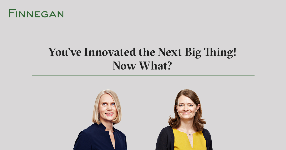 You’ve Innovated the Next Big Thing! Now What? Finnegan Leading IP+